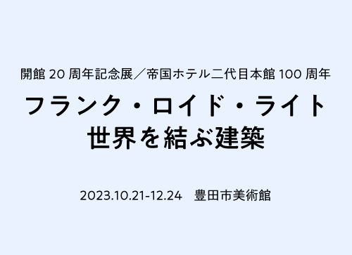 フランク・ロイド・ライト　世界を結ぶ建築　＠豊田市美術館