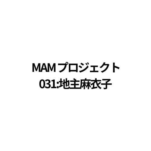 MAMプロジェクト031：地主麻衣子