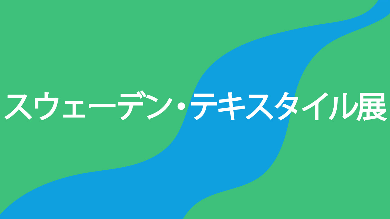 【終了予定2026/06/28】スウェーデン・テキスタイル展 暮らしと自然に息づく北欧デザイン