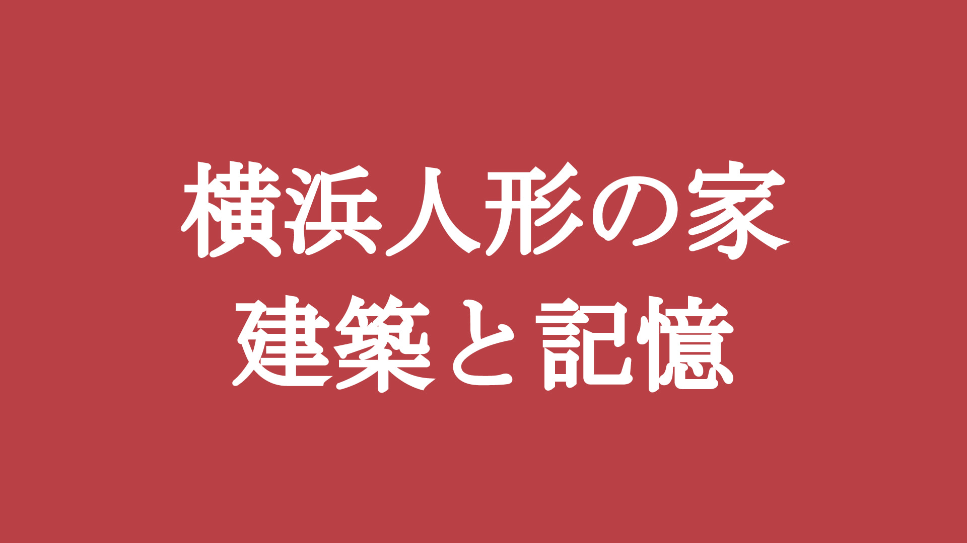 【終了予定2026/11/23】横浜人形の家　建築と記憶
